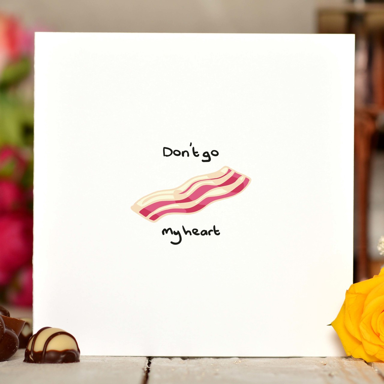 Don’t go bacon my heart Card