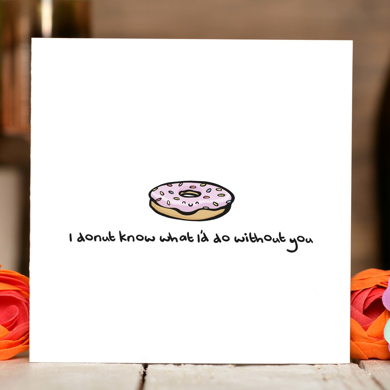 I donut know what I would do without you Card